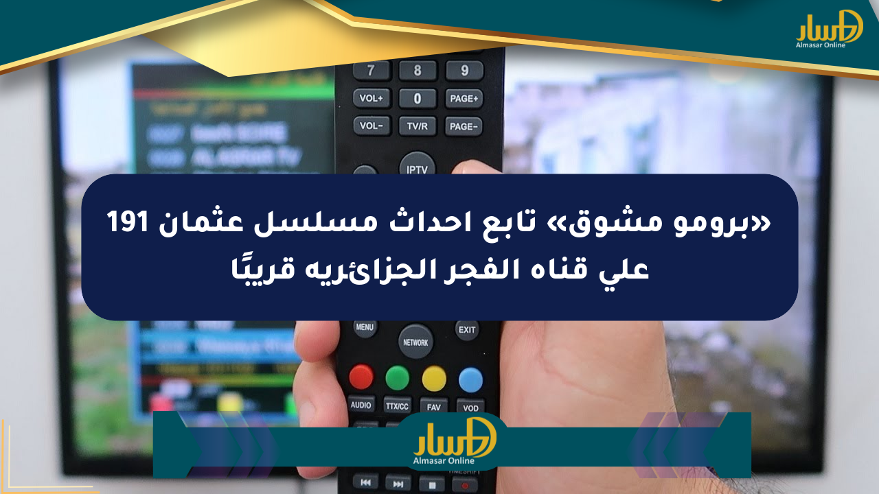 «برومو مشوق» تابع أحداث مسلسل عثمان 191 على قناة الفجر الجزائرية قريبًا